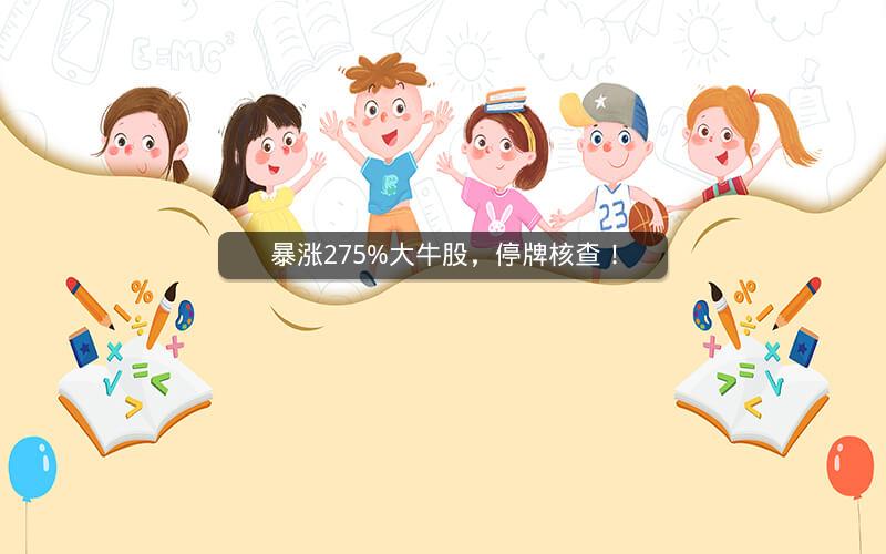 暴涨275%大牛股,停牌核查! 暴涨275%大牛股,停牌核查!