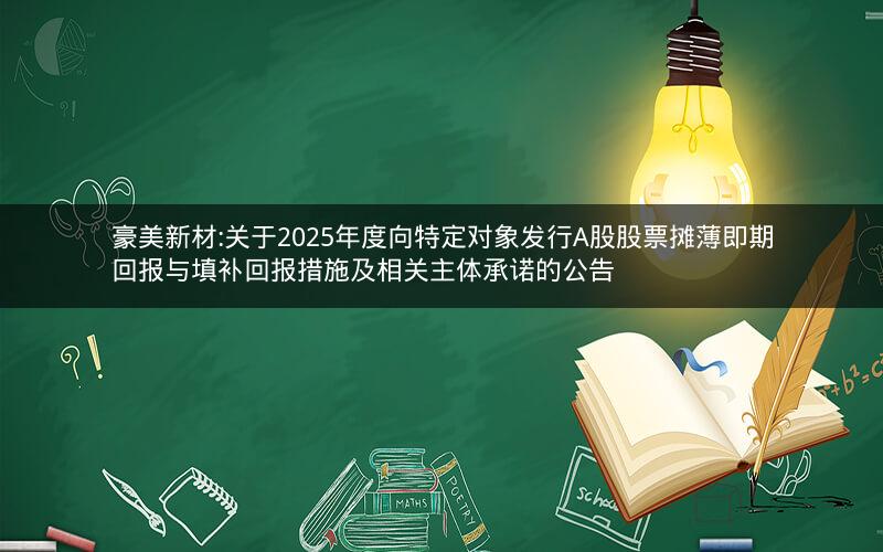 豪美新材:关于2025年度向特定对象发行A股股票摊薄即期回报与填补回报措施及相关主体承诺的公告
