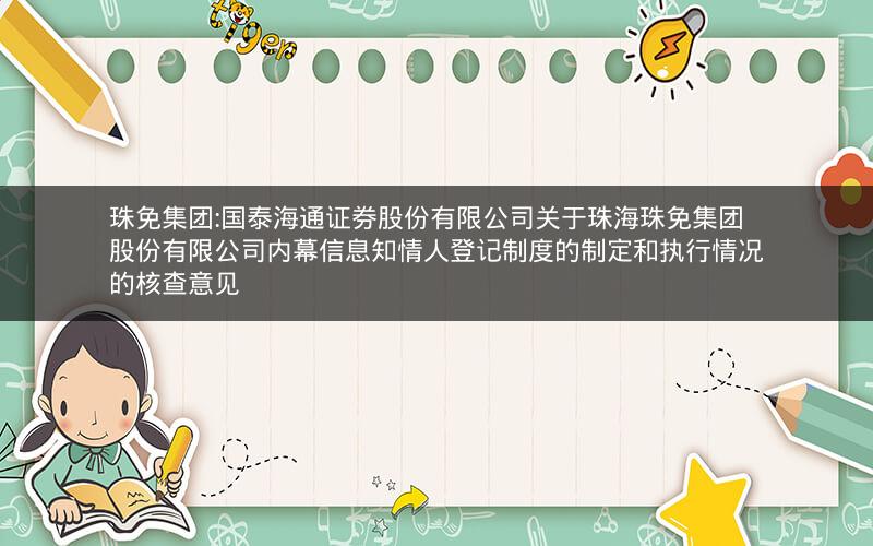 珠免集团:国泰海通证券股份有限公司关于珠海珠免集团股份有限公司内幕信息知情人登记制度的制定和执行情况的核查意见