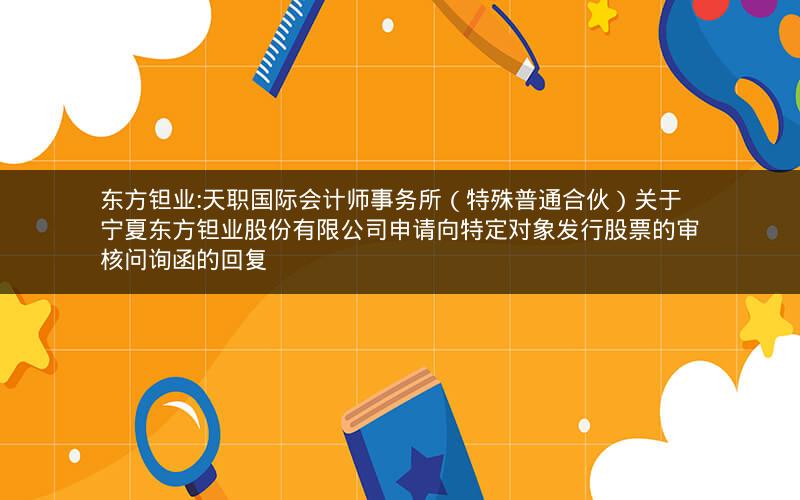 东方钽业:天职国际会计师事务所（特殊普通合伙）关于宁夏东方钽业股份有限公司申请向特定对象发行股票的审核问询函的回复