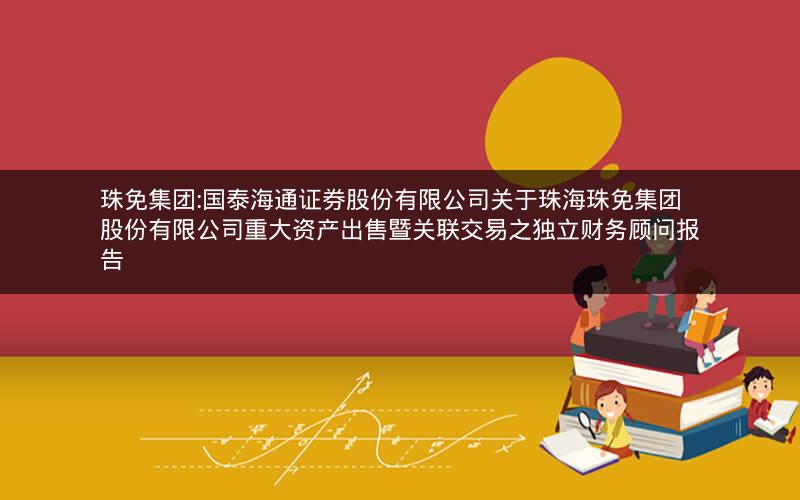珠免集团:国泰海通证券股份有限公司关于珠海珠免集团股份有限公司重大资产出售暨关联交易之独立财务顾问报告