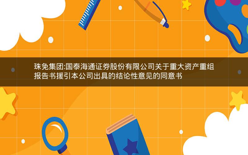 珠免集团:国泰海通证券股份有限公司关于重大资产重组报告书援引本公司出具的结论性意见的同意书