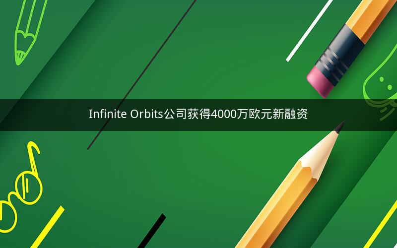 Infinite Orbits公司获得4000万欧元新融资 Infinite Orbits公司获得4000万欧元新融资