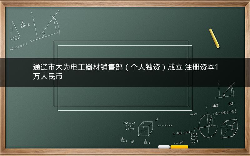 通辽市大为电工器材销售部（个人独资）成立 注册资本1万人民币