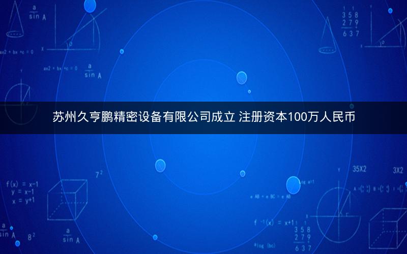 苏州久亨鹏精密设备有限公司成立 注册资本100万人民币