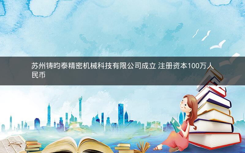 苏州铸昀泰精密机械科技有限公司成立 注册资本100万人民币 苏州铸昀泰精密机械科技有限公司成立 注册资本100万人民币