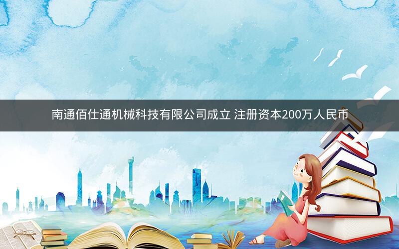 南通佰仕通机械科技有限公司成立 注册资本200万人民币 南通佰仕通机械科技有限公司成立 注册资本200万人民币