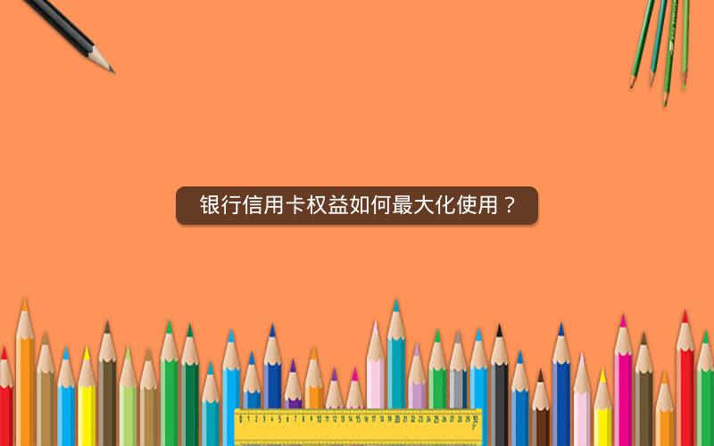 银行信用卡权益如何最大化使用？