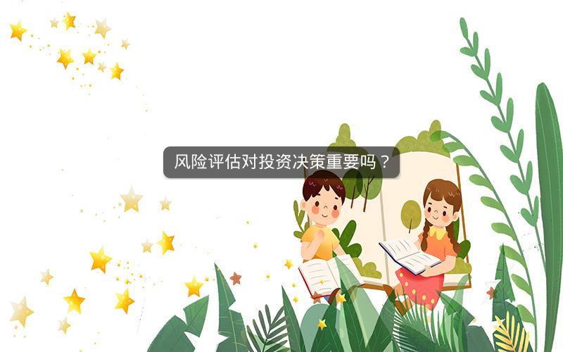 风险评估对投资决策重要吗? 风险评估对投资决策重要吗?