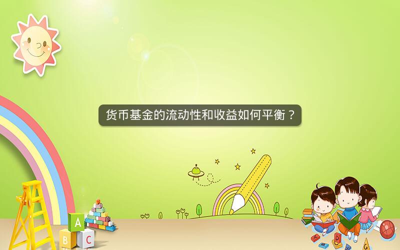 货币基金的流动性和收益如何平衡? 货币基金的流动性和收益如何平衡?