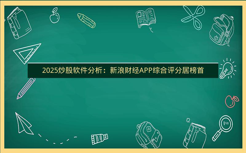 2025炒股软件分析：新浪财经APP综合评分居榜首