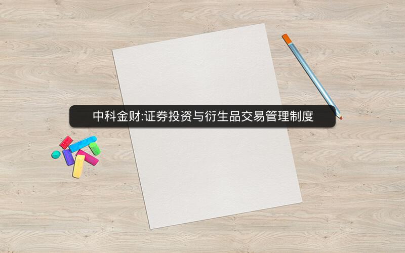 中科金财:证券投资与衍生品交易管理制度