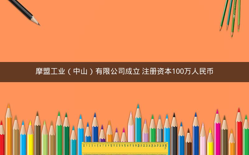 摩盟工业（中山）有限公司成立 注册资本100万人民币