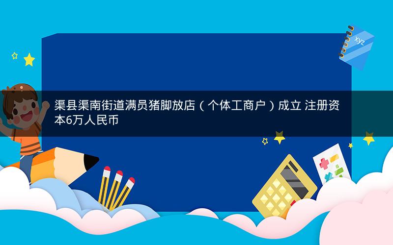 渠县渠南街道满员猪脚放店（个体工商户）成立 注册资本6万人民币