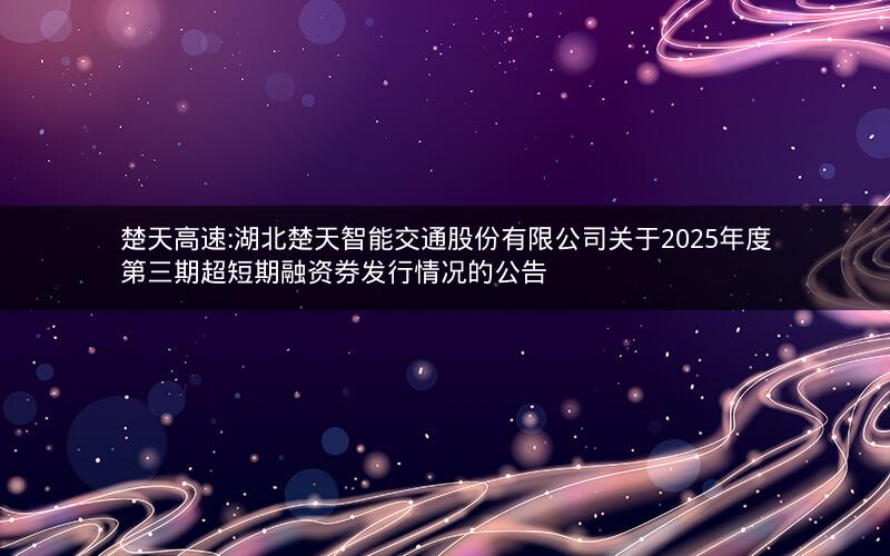 楚天高速:湖北楚天智能交通股份有限公司关于2025年度第三期超短期融资券发行情况的公告