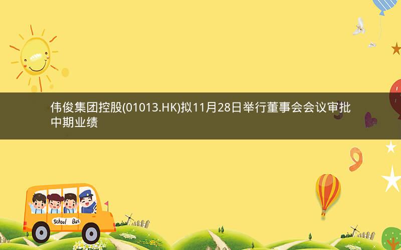 伟俊集团控股(01013.HK)拟11月28日举行董事会会议审批中期业绩