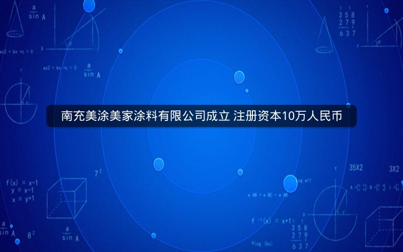 南充美涂美家涂料有限公司成立 注册资本10万人民币 南充美涂美家涂料有限公司成立 注册资本10万人民币
