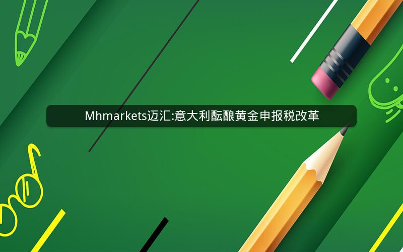 Mhmarkets迈汇:意大利酝酿黄金申报税改革 Mhmarkets迈汇:意大利酝酿黄金申报税改革