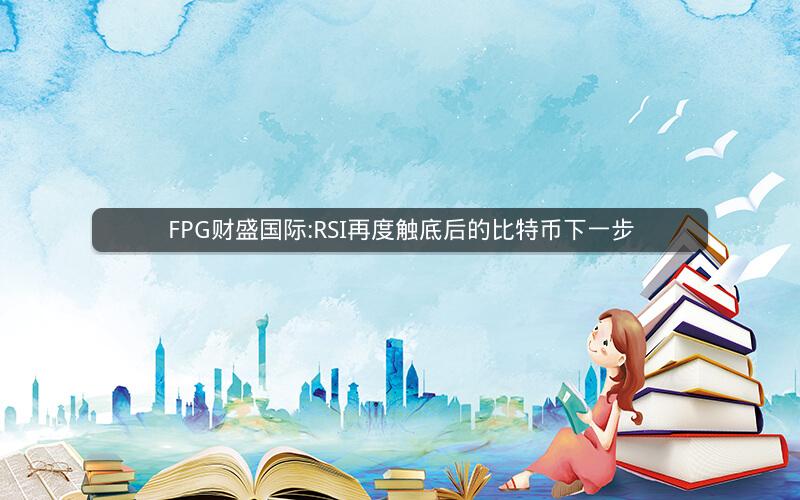 FPG财盛国际:RSI再度触底后的比特币下一步 FPG财盛国际:RSI再度触底后的比特币下一步