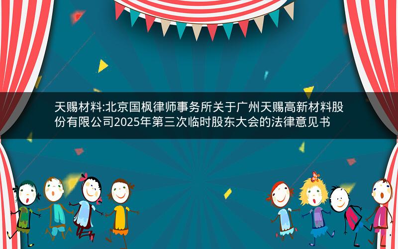 天赐材料:北京国枫律师事务所关于广州天赐高新材料股份有限公司2025年第三次临时股东大会的法律意见书