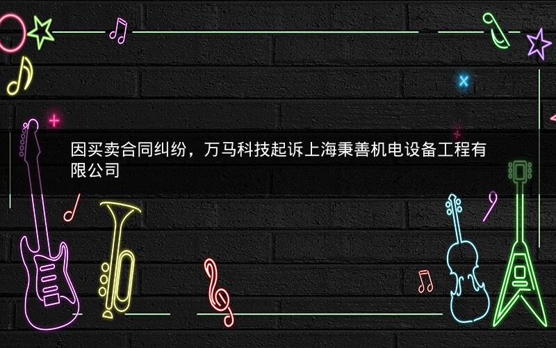 因买卖合同纠纷，万马科技起诉上海秉善机电设备工程有限公司