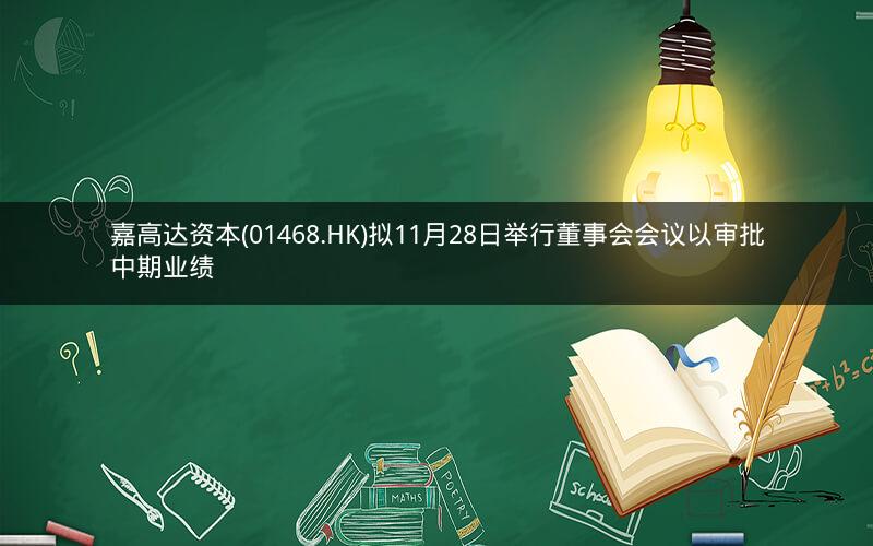 嘉高达资本(01468.HK)拟11月28日举行董事会会议以审批中期业绩