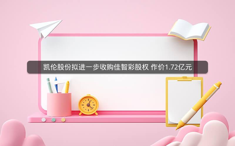 凯伦股份拟进一步收购佳智彩股权 作价1.72亿元 凯伦股份拟进一步收购佳智彩股权 作价1.72亿元
