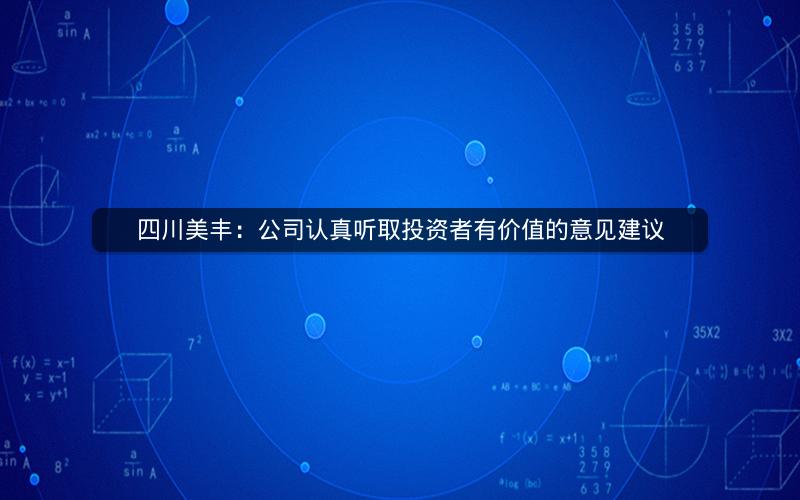 四川美丰：公司认真听取投资者有价值的意见建议