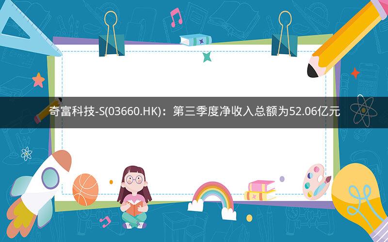 奇富科技-S(03660.HK)：第三季度净收入总额为52.06亿元