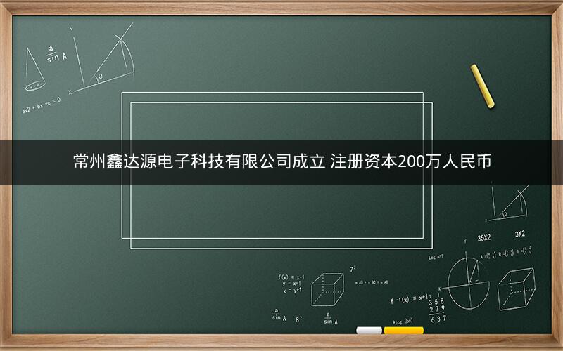 常州鑫达源电子科技有限公司成立 注册资本200万人民币 常州鑫达源电子科技有限公司成立 注册资本200万人民币