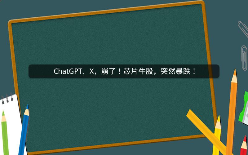 ChatGPT、X，崩了！芯片牛股，突然暴跌！
