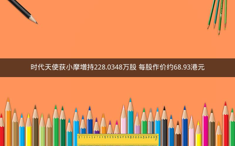 时代天使获小摩增持228.0348万股 每股作价约68.93港元