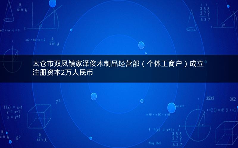 太仓市双凤镇家泽俊木制品经营部（个体工商户）成立 注册资本2万人民币