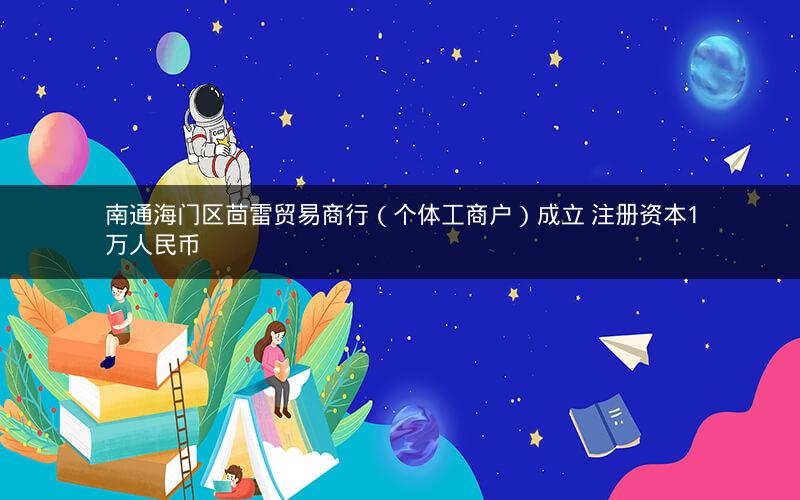 南通海门区茴雷贸易商行（个体工商户）成立 注册资本1万人民币