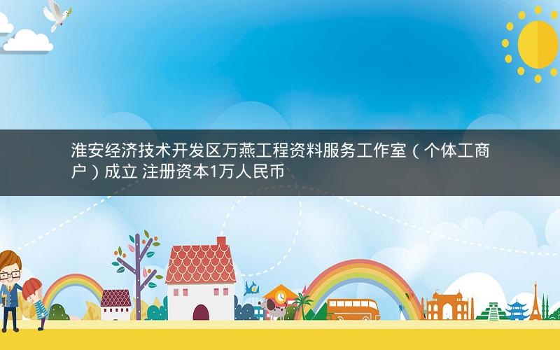 淮安经济技术开发区万燕工程资料服务工作室（个体工商户）成立 注册资本1万人民币