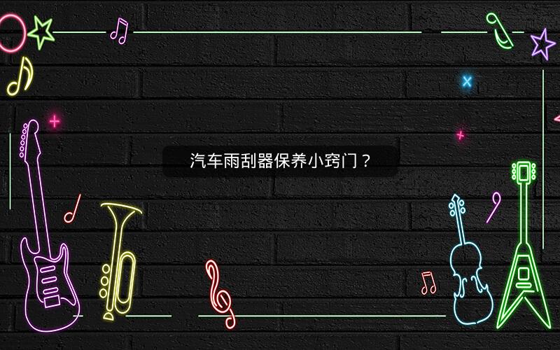 汽车雨刮器保养小窍门？