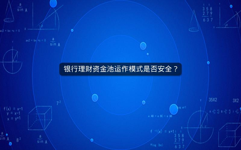 银行理财资金池运作模式是否安全? 银行理财资金池运作模式是否安全?