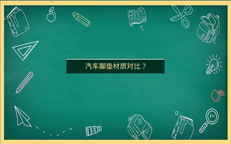 汽车脚垫材质对比? 汽车脚垫材质对比?