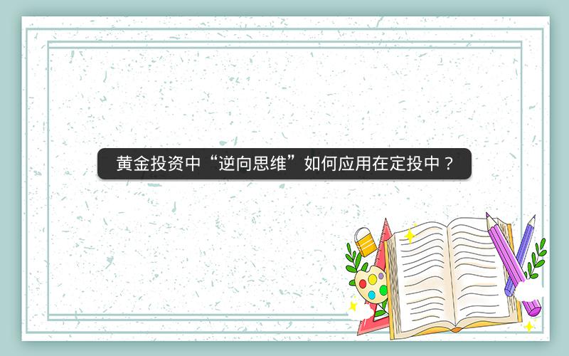 黄金投资中“逆向思维”如何应用在定投中? 黄金投资中“逆向思维”如何应用在定投中?