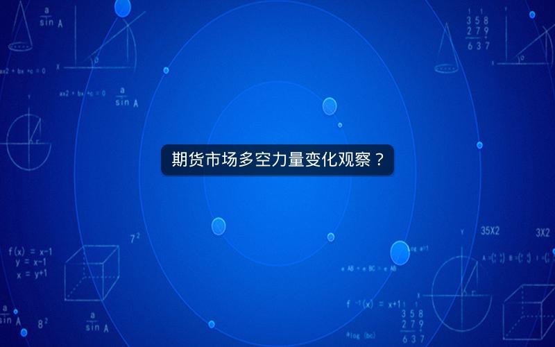 期货市场多空力量变化观察? 期货市场多空力量变化观察?