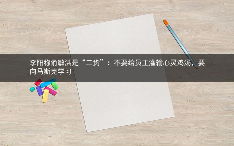 李阳称俞敏洪是“二货”：不要给员工灌输心灵鸡汤，要向马斯克学习