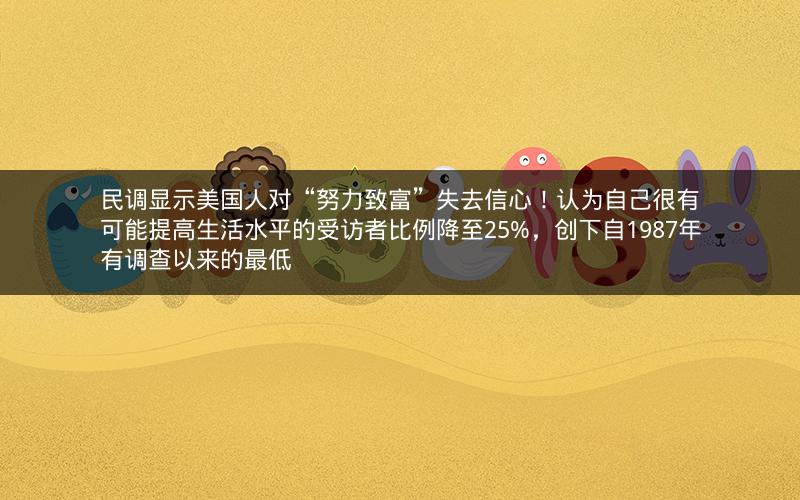 民调显示美国人对“努力致富”失去信心！认为自己很有可能提高生活水平的受访者比例降至25%，创下自1987年有调查以来的最低