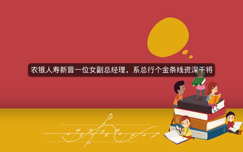 农银人寿新晋一位女副总经理，系总行个金条线资深干将