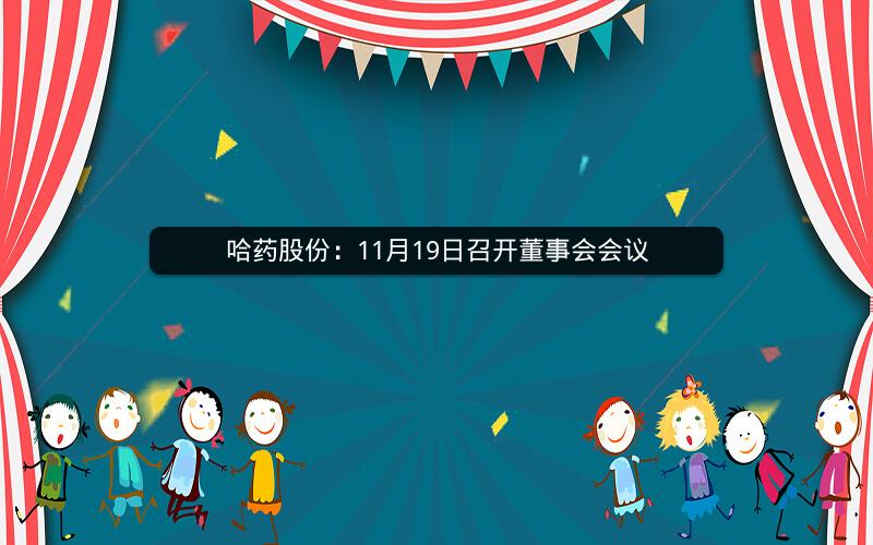 哈药股份:11月19日召开董事会会议 哈药股份:11月19日召开董事会会议