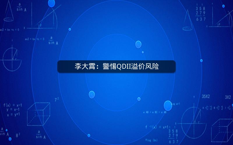 李大霄：警惕QDII溢价风险