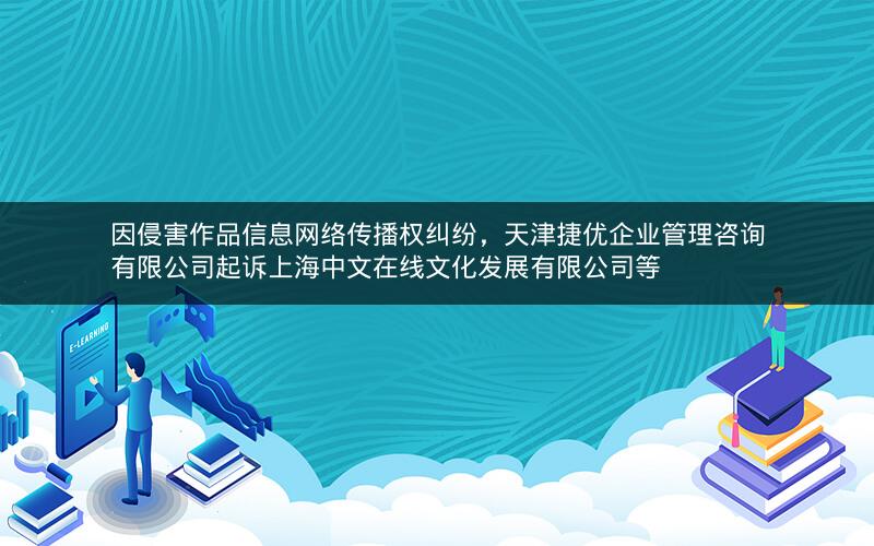 因侵害作品信息网络传播权纠纷，天津捷优企业管理咨询有限公司起诉上海中文在线文化发展有限公司等
