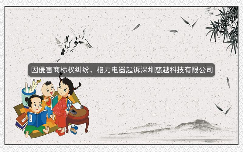 因侵害商标权纠纷，格力电器起诉深圳慈越科技有限公司