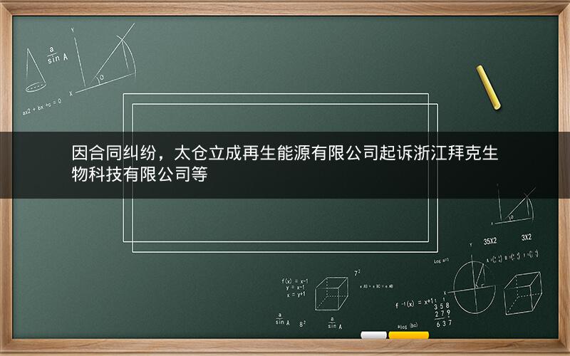 因合同纠纷，太仓立成再生能源有限公司起诉浙江拜克生物科技有限公司等