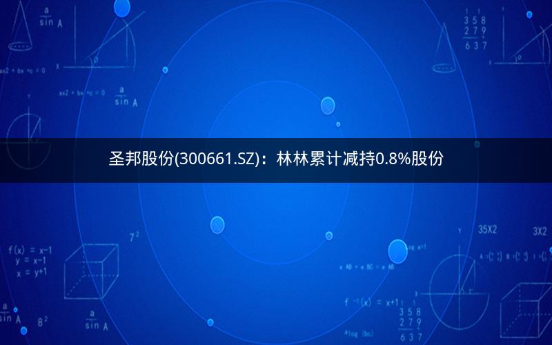 圣邦股份(300661.SZ)：林林累计减持0.8%股份