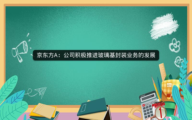 京东方A：公司积极推进玻璃基封装业务的发展